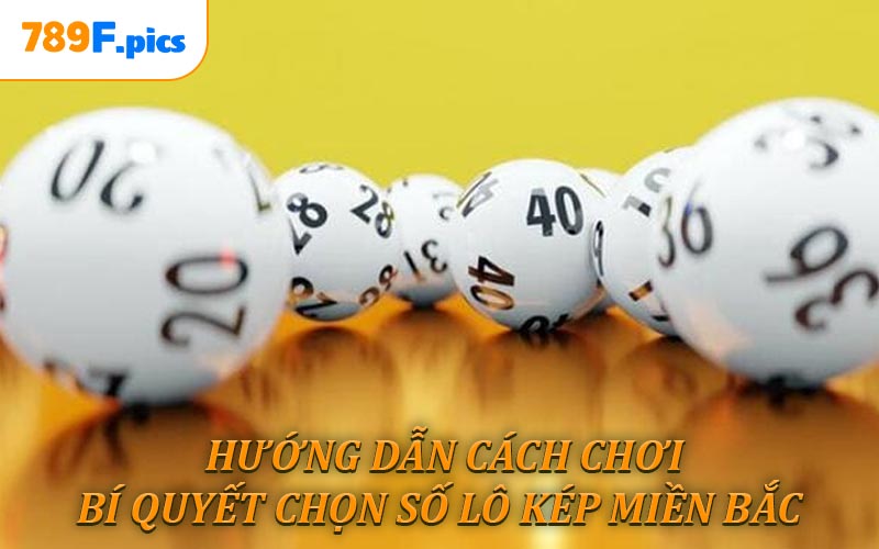 Hướng dẫn Cách chơi - Bí quyết chọn số lô kép miền bắc tăng vốn hiệu quả