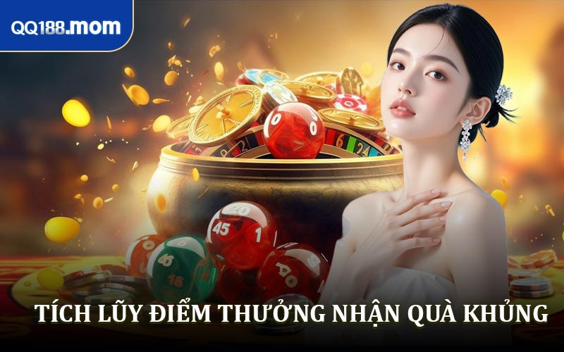 Tích Lũy Điểm Thưởng Nhận Quà Cực Khủng Mỗi Ngày Tại QQ188